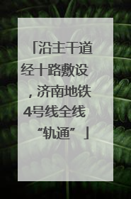 沿主干道经十路敷设，济南地铁4号线全线“轨通”